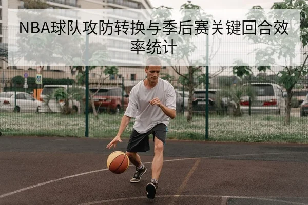 NBA球队攻防转换与季后赛关键回合效率统计
