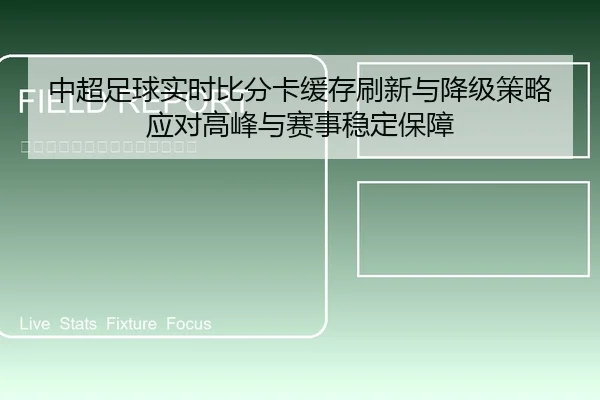 中超足球实时比分卡缓存刷新与降级策略应对高峰与赛事稳定保障